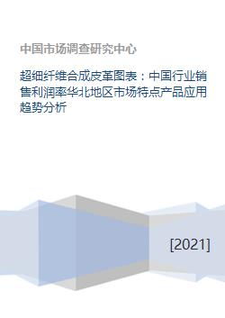 超细纤维合成皮革图表 中国行业销售利润率华北地区市场特点产品应用趋势分析